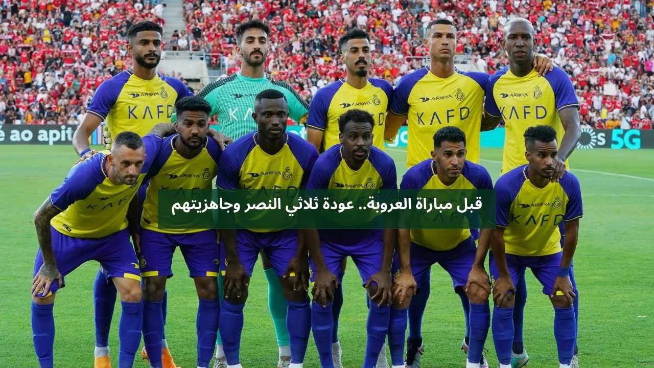 قبل مواجهة العروبة.. عودة ثلاثي النصر وجاهزيتهم