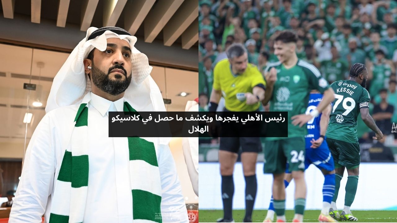 رئيس الأهلي يفجرها ويكشف ما حصل في كلاسيكو الهلال